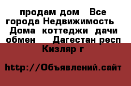 продам дом - Все города Недвижимость » Дома, коттеджи, дачи обмен   . Дагестан респ.,Кизляр г.